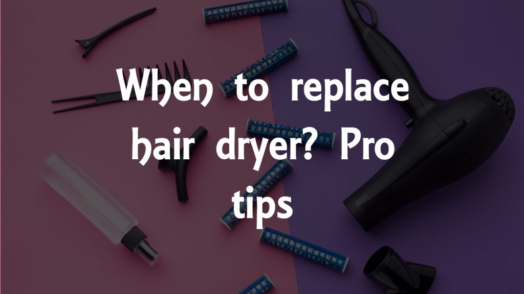 when to replace hair dryer