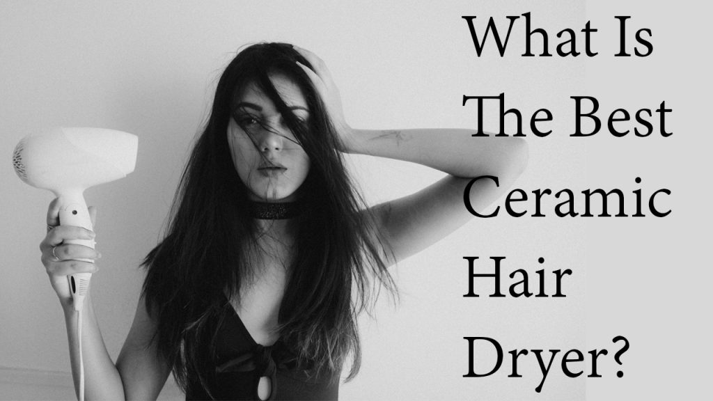 What Is The Best Ceramic Hair Dryer?