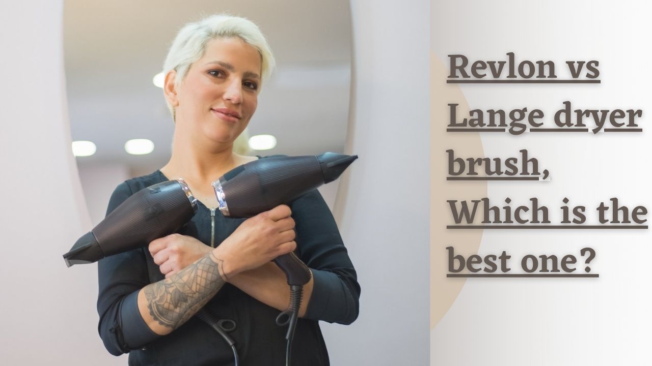 Revlon vs Lange dryer brush, Which is the best one?