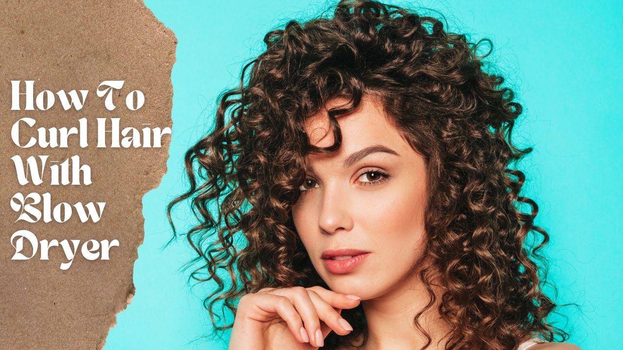 How To Curl Hair With Blow Dryer