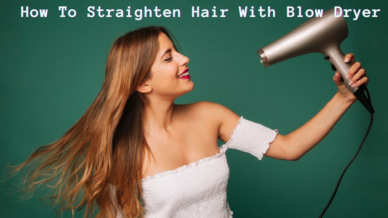 How To Straighten Hair With Blow Dryer